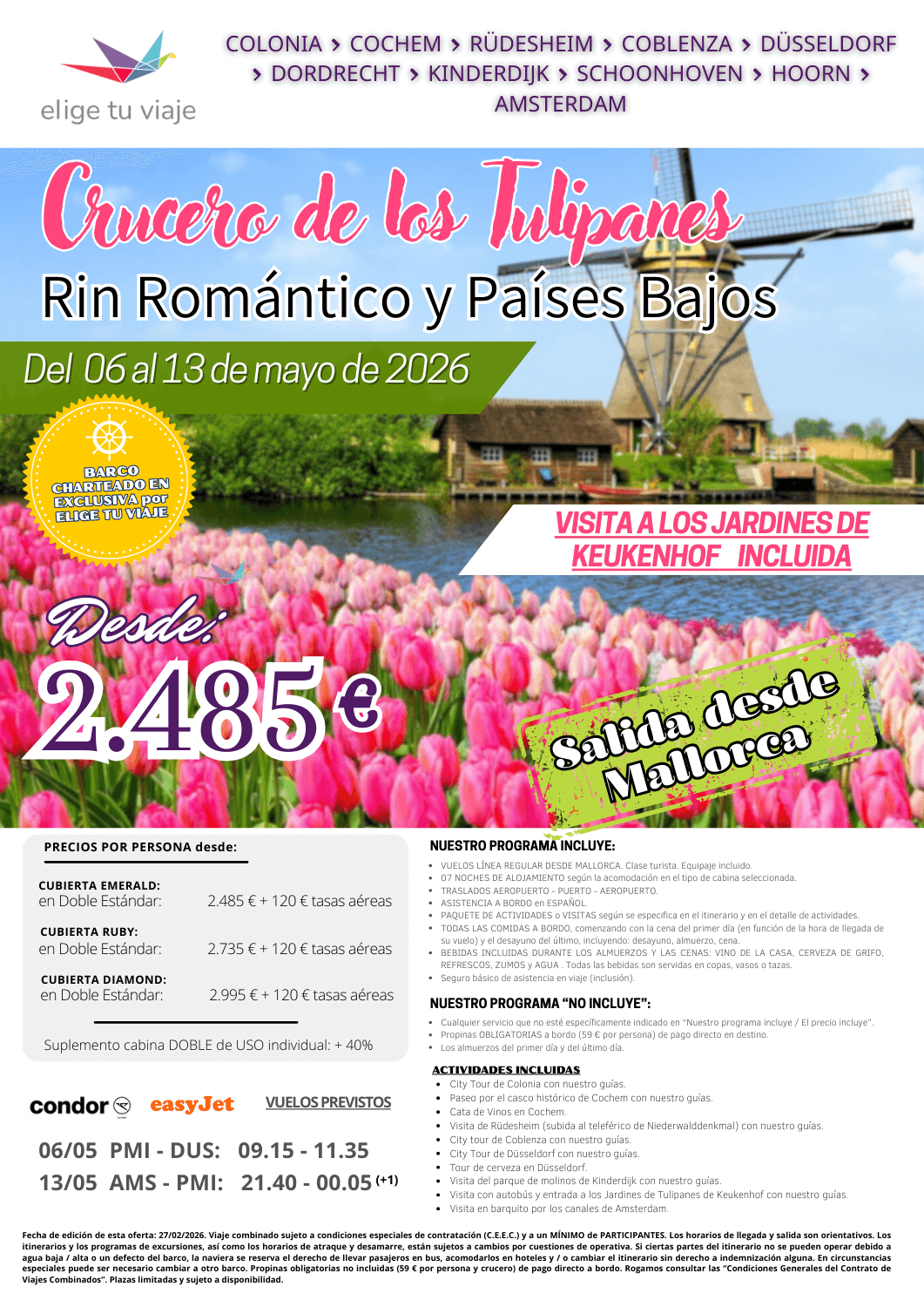 CRUCERO TULIPANES RIN ROMANTICO MAYO 2026, desde MALLORCA. Incluye VUELOS LÍNEA REGULAR dede MALLORCA (clase turista; equipaje incluido); 7 NOCHES DE ALOJAMIENTO según la acomodación en el tipo de cabina seleccionada; TRASLADOS AEROPUERTO - PUERTO - AEROPUERTO; ASISTENCIA A BORDO en ESPAÑOL; PAQUETE DE ACTIVIDADES o VISITAS según se especifica en el itinerario y en el detalle de actividades; TODAS LAS COMIDAS A BORDO, comenzando con la cena del primer día (en función de la hora de llegada de su vuelo) y el desayuno del último, incluyendo: desayuno, almuerzo, cena; BEBIDAS INCLUIDAS DURANTE LOS ALMUERZOS Y LAS CENAS: VINO DE LA CASA, CERVEZA DE GRIFO, REFRESCOS, ZUMOS y AGUA . Todas las bebidas son servidas en copas, vasos o tazas y seguro básico de asistencia en viaje (inclusión), para agencias de viajes con ELIGE TU VIAJE.